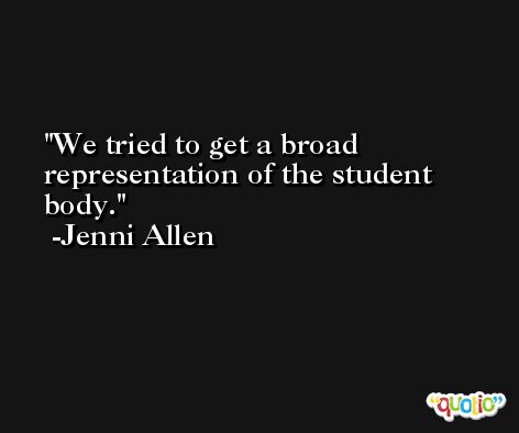 We tried to get a broad representation of the student body. -Jenni Allen