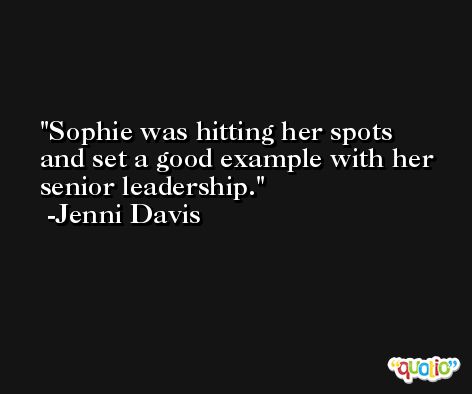 Sophie was hitting her spots and set a good example with her senior leadership. -Jenni Davis