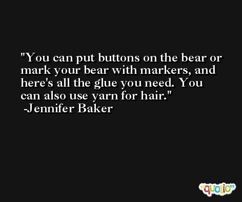 You can put buttons on the bear or mark your bear with markers, and here's all the glue you need. You can also use yarn for hair. -Jennifer Baker