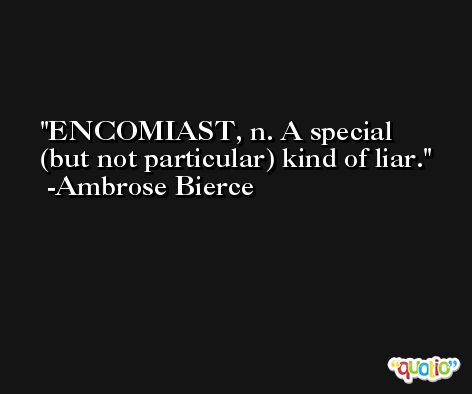 ENCOMIAST, n. A special (but not particular) kind of liar. -Ambrose Bierce