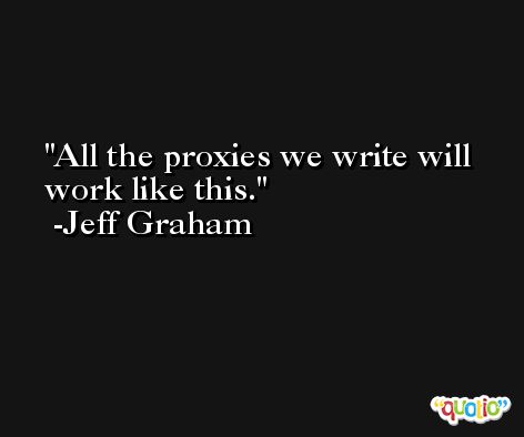 All the proxies we write will work like this. -Jeff Graham