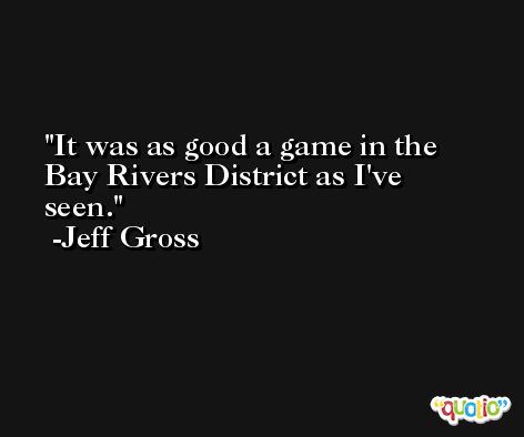 It was as good a game in the Bay Rivers District as I've seen. -Jeff Gross