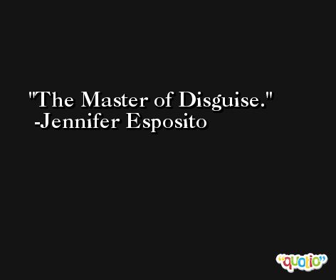The Master of Disguise. -Jennifer Esposito