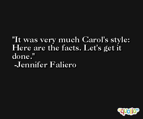 It was very much Carol's style: Here are the facts. Let's get it done. -Jennifer Faliero