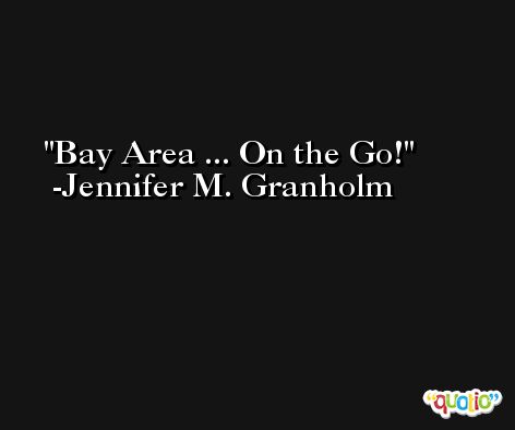 Bay Area ... On the Go! -Jennifer M. Granholm