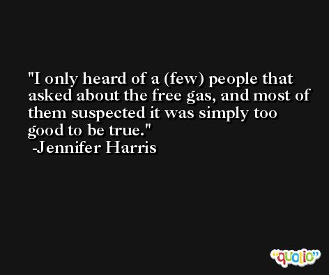 I only heard of a (few) people that asked about the free gas, and most of them suspected it was simply too good to be true. -Jennifer Harris