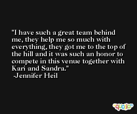 I have such a great team behind me, they help me so much with everything, they got me to the top of the hill and it was such an honor to compete in this venue together with Kari and Sandra. -Jennifer Heil