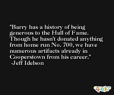 Barry has a history of being generous to the Hall of Fame. Though he hasn't donated anything from home run No. 700, we have numerous artifacts already in Cooperstown from his career. -Jeff Idelson