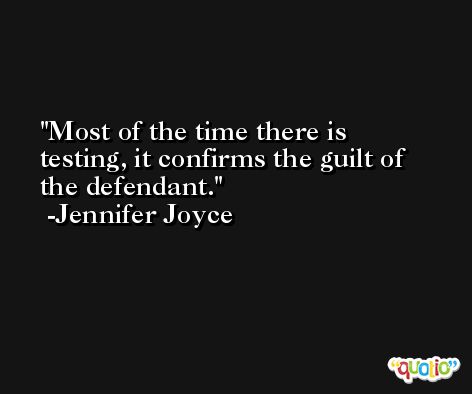 Most of the time there is testing, it confirms the guilt of the defendant. -Jennifer Joyce