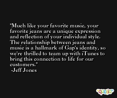 Much like your favorite music, your favorite jeans are a unique expression and reflection of your individual style. The relationship between jeans and music is a hallmark of Gap's identity, so we're thrilled to team up with iTunes to bring this connection to life for our customers. -Jeff Jones