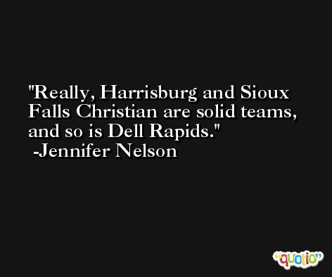 Really, Harrisburg and Sioux Falls Christian are solid teams, and so is Dell Rapids. -Jennifer Nelson