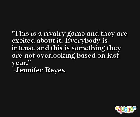 This is a rivalry game and they are excited about it. Everybody is intense and this is something they are not overlooking based on last year. -Jennifer Reyes