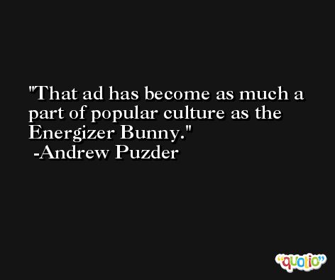 That ad has become as much a part of popular culture as the Energizer Bunny. -Andrew Puzder