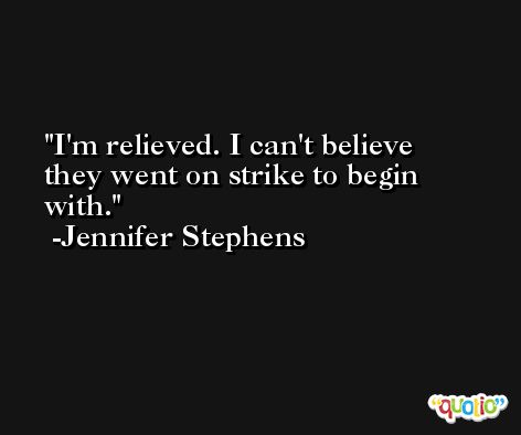 I'm relieved. I can't believe they went on strike to begin with. -Jennifer Stephens