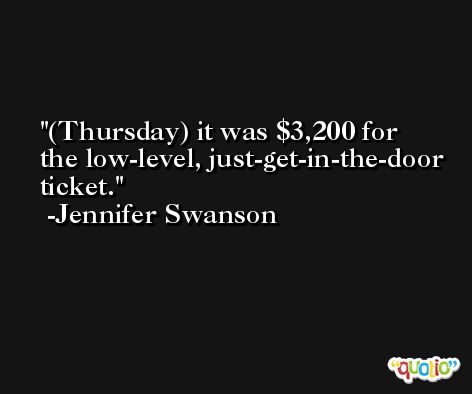 (Thursday) it was $3,200 for the low-level, just-get-in-the-door ticket. -Jennifer Swanson