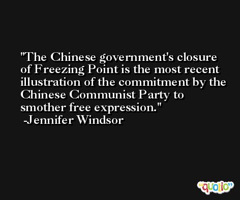 The Chinese government's closure of Freezing Point is the most recent illustration of the commitment by the Chinese Communist Party to smother free expression. -Jennifer Windsor