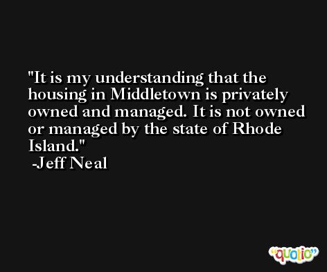 It is my understanding that the housing in Middletown is privately owned and managed. It is not owned or managed by the state of Rhode Island. -Jeff Neal
