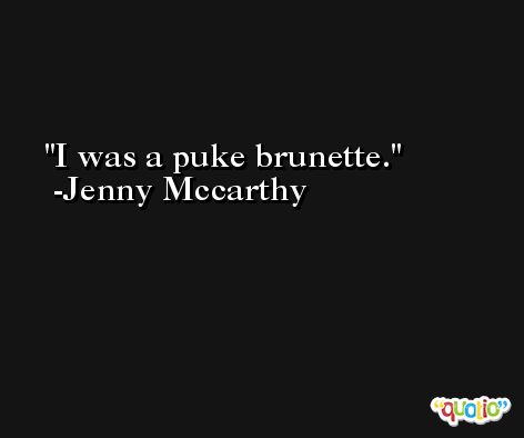 I was a puke brunette. -Jenny Mccarthy
