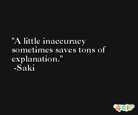 A little inaccuracy sometimes saves tons of explanation. -Saki