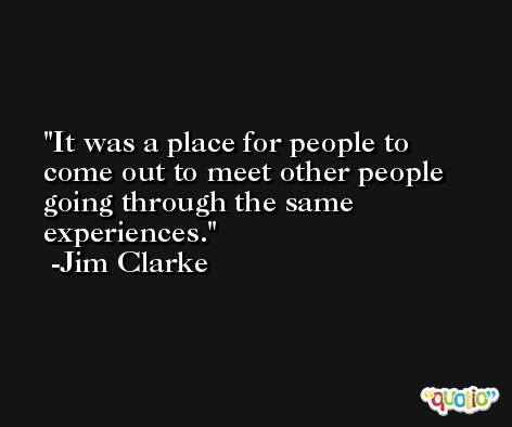 It was a place for people to come out to meet other people going through the same experiences. -Jim Clarke