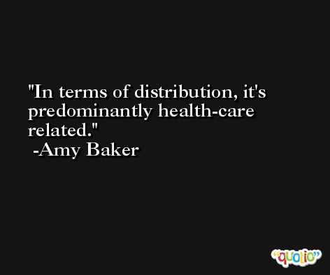 In terms of distribution, it's predominantly health-care related. -Amy Baker