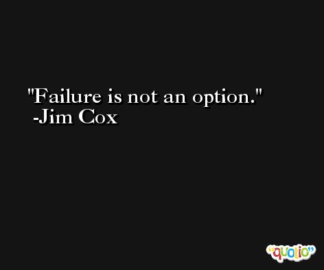 Failure is not an option. -Jim Cox
