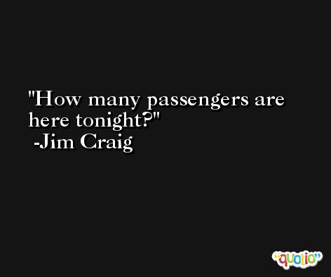 How many passengers are here tonight? -Jim Craig