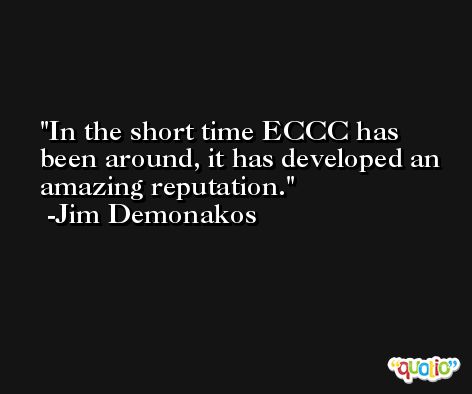In the short time ECCC has been around, it has developed an amazing reputation. -Jim Demonakos