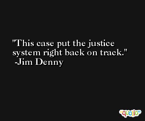 This case put the justice system right back on track. -Jim Denny