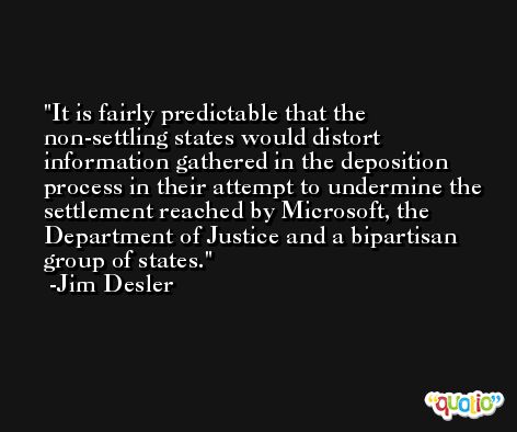 It is fairly predictable that the non-settling states would distort information gathered in the deposition process in their attempt to undermine the settlement reached by Microsoft, the Department of Justice and a bipartisan group of states. -Jim Desler