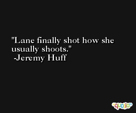 Lane finally shot how she usually shoots. -Jeremy Huff