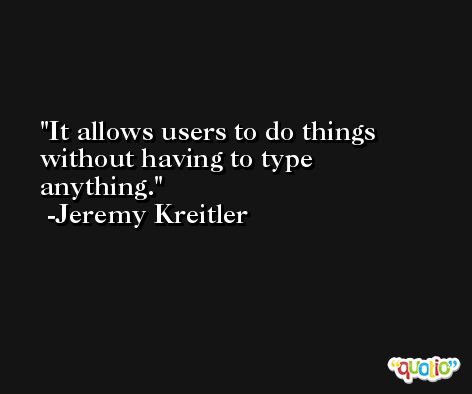 It allows users to do things without having to type anything. -Jeremy Kreitler