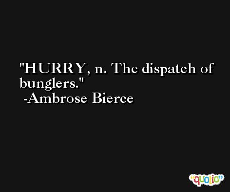 HURRY, n. The dispatch of bunglers. -Ambrose Bierce