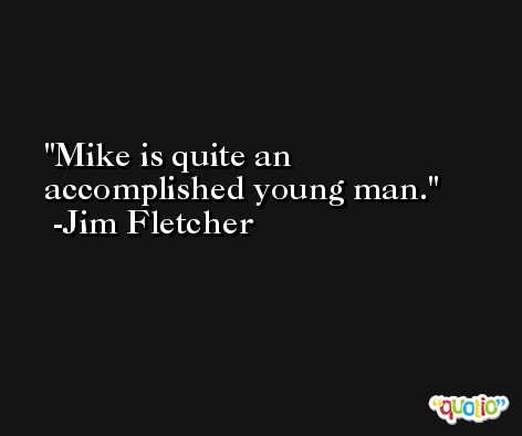 Mike is quite an accomplished young man. -Jim Fletcher