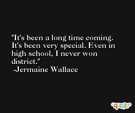 It's been a long time coming. It's been very special. Even in high school, I never won district. -Jermaine Wallace