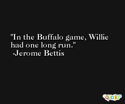 In the Buffalo game, Willie had one long run. -Jerome Bettis