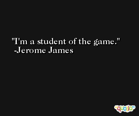 I'm a student of the game. -Jerome James