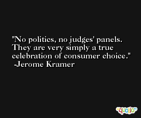 No politics, no judges' panels. They are very simply a true celebration of consumer choice. -Jerome Kramer