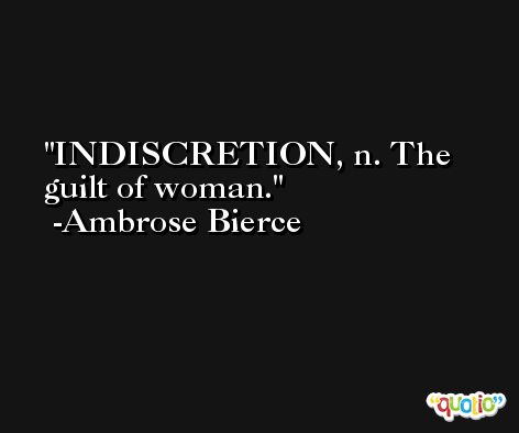 INDISCRETION, n. The guilt of woman. -Ambrose Bierce