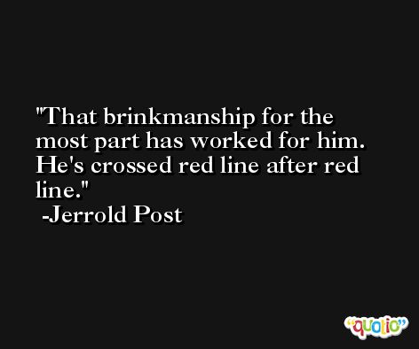 That brinkmanship for the most part has worked for him. He's crossed red line after red line. -Jerrold Post