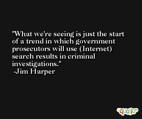 What we're seeing is just the start of a trend in which government prosecutors will use (Internet) search results in criminal investigations. -Jim Harper