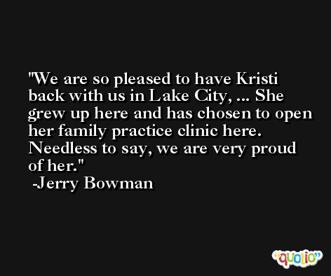We are so pleased to have Kristi back with us in Lake City, ... She grew up here and has chosen to open her family practice clinic here. Needless to say, we are very proud of her. -Jerry Bowman