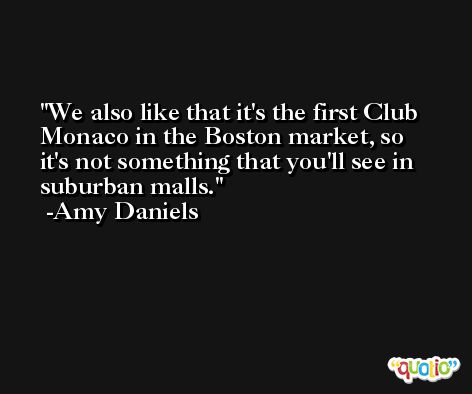 We also like that it's the first Club Monaco in the Boston market, so it's not something that you'll see in suburban malls. -Amy Daniels