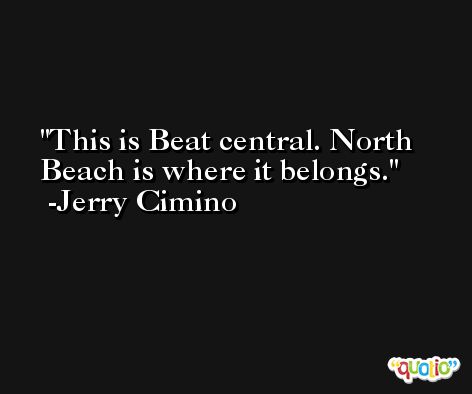 This is Beat central. North Beach is where it belongs. -Jerry Cimino
