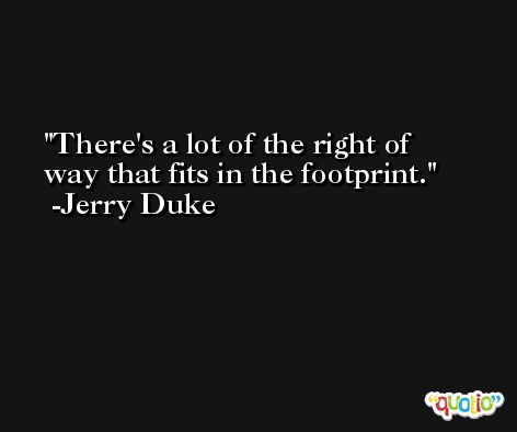 There's a lot of the right of way that fits in the footprint. -Jerry Duke