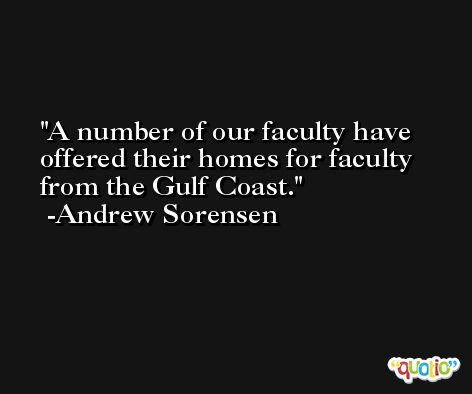 A number of our faculty have offered their homes for faculty from the Gulf Coast. -Andrew Sorensen