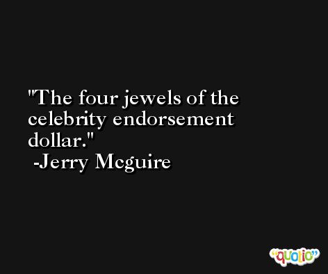 The four jewels of the celebrity endorsement dollar. -Jerry Mcguire