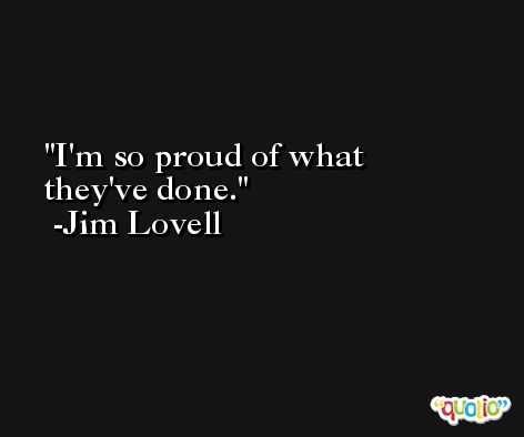I'm so proud of what they've done. -Jim Lovell