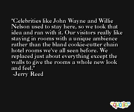 Celebrities like John Wayne and Willie Nelson used to stay here, so we took that idea and ran with it. Our visitors really like staying in rooms with a unique ambience rather than the bland cookie-cutter chain hotel rooms we've all seen before. We replaced just about everything except the walls to give the rooms a whole new look and feel. -Jerry Reed
