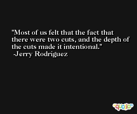 Most of us felt that the fact that there were two cuts, and the depth of the cuts made it intentional. -Jerry Rodriguez